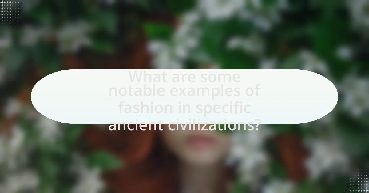What are some notable examples of fashion in specific ancient civilizations?