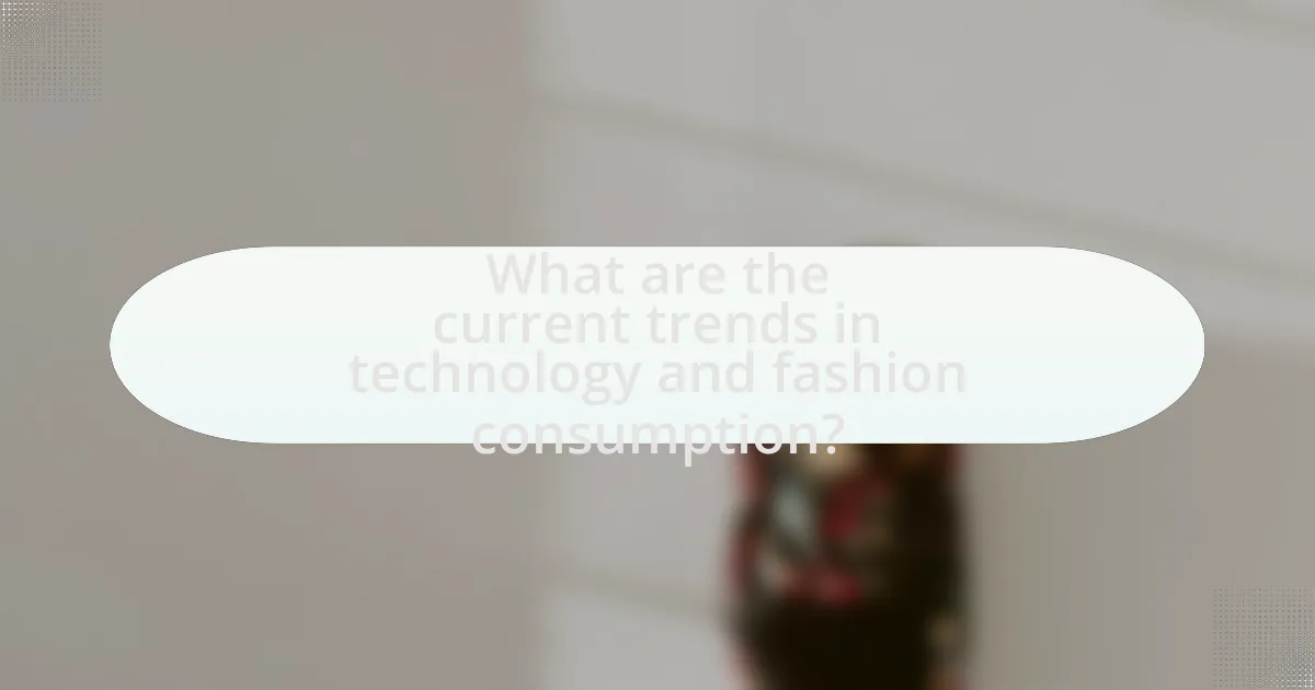 What are the current trends in technology and fashion consumption?