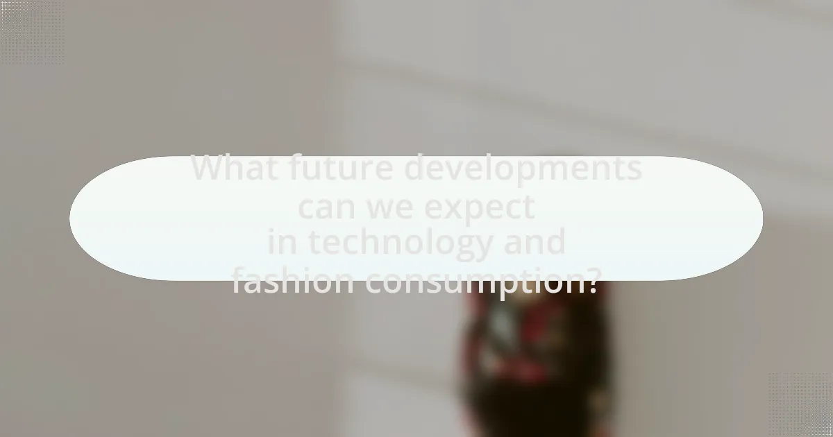 What future developments can we expect in technology and fashion consumption?